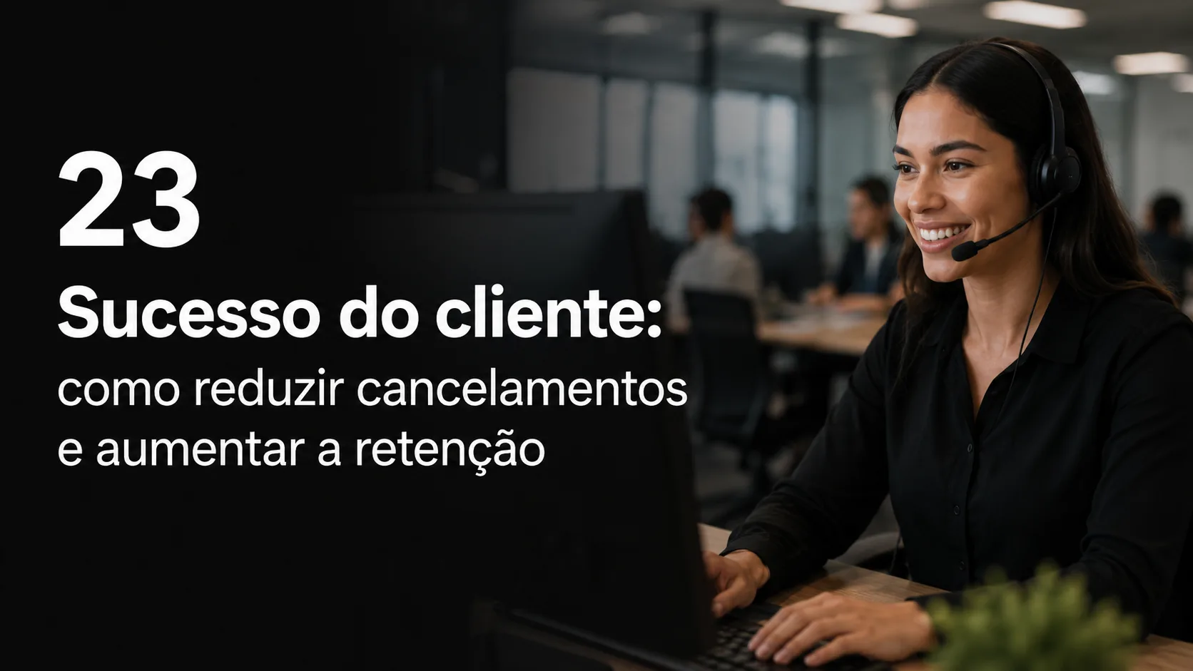 Sucesso do cliente: como reduzir cancelamentos e aumentar a retenção